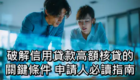 破解信用貸款高額核貸的關鍵條件：申請人必讀指南