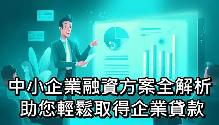 中小企業融資方案全解析：助您輕鬆取得企業貸款